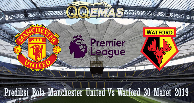 Prediksi Bola Manchester United Vs Watford 30 Maret 2019