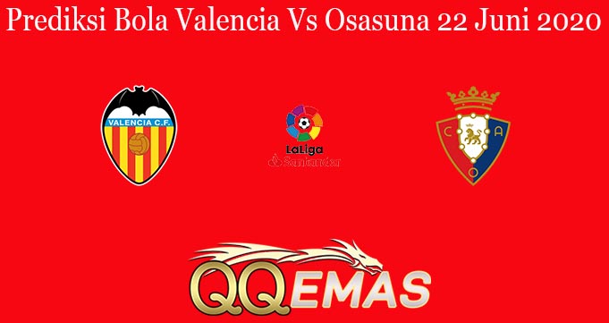 Prediksi Bola Valencia Vs Osasuna 22 Juni 2020
