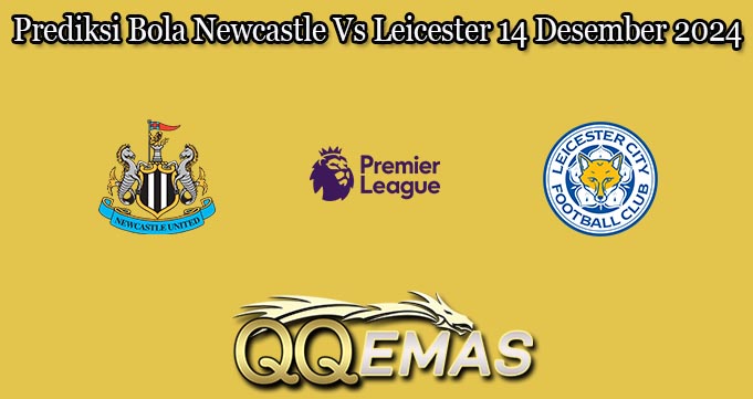 Prediksi Bola Newcastle Vs Leicester 14 Desember 2024
