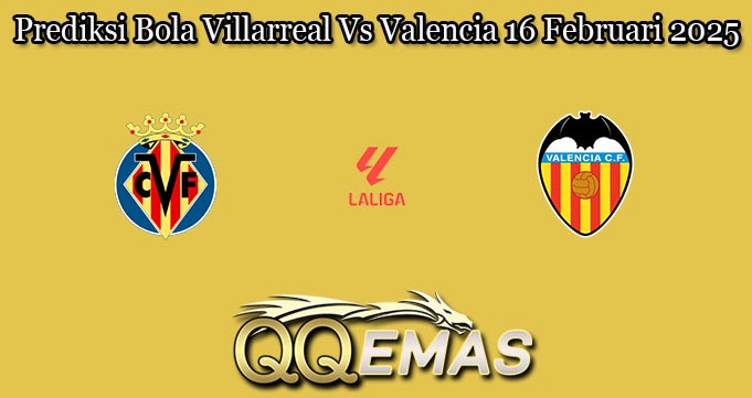 Prediksi Bola Villarreal Vs Valencia 16 Februari 2025