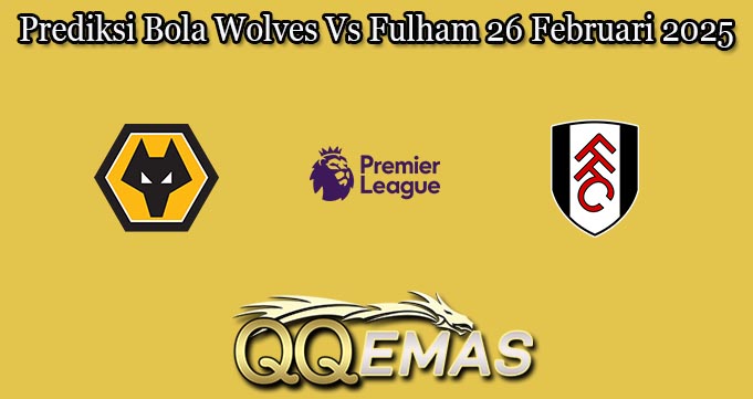 Prediksi Bola Wolves Vs Fulham 26 Februari 2025