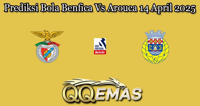 Prediksi Bola Benfica Vs Arouca 14 April 2025