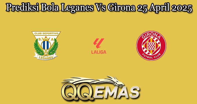 Prediksi Bola Leganes Vs Girona 25 April 2025