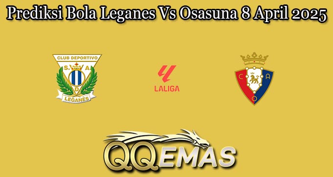 Prediksi Bola Leganes Vs Osasuna 8 April 2025