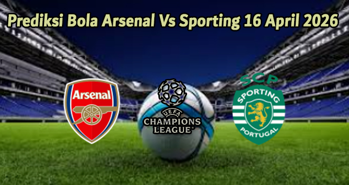 Prediksi Bola Arsenal Vs Sporting 16 April 2026