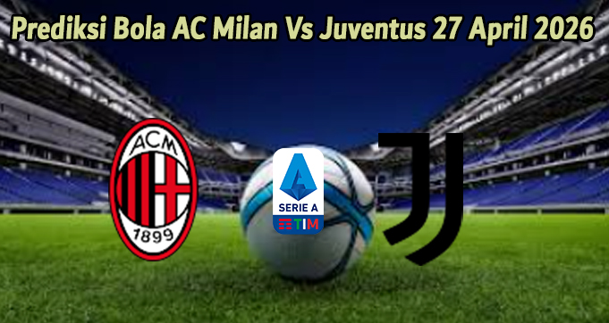 Prediksi Bola AC Milan Vs Juventus 27 April 2026