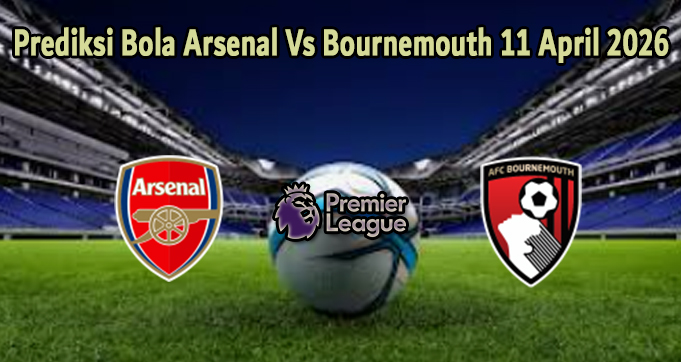 Prediksi Bola Arsenal Vs Bournemouth 11 April 2026