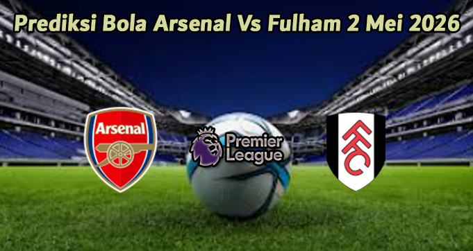Prediksi Bola Arsenal Vs Fulham 2 Mei 2026