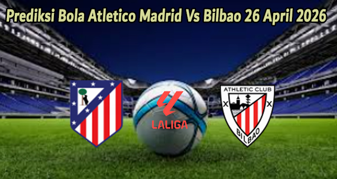 Prediksi Bola Atletico Madrid Vs Bilbao 26 April 2026