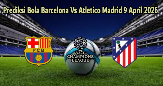 Prediksi Bola Barcelona Vs Atletico Madrid 9 April 2026