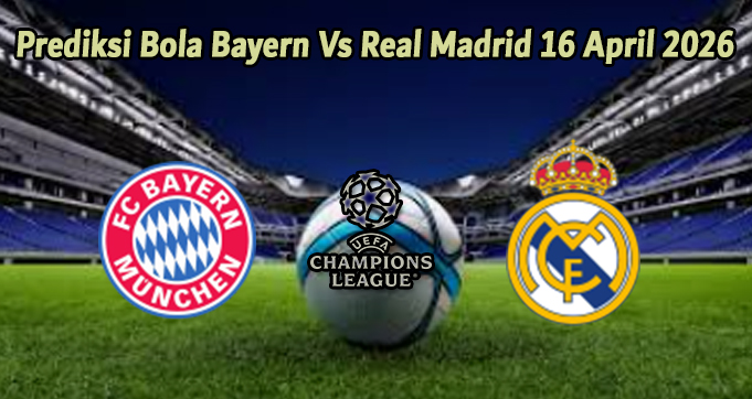 Prediksi Bola Bayern Vs Real Madrid 16 April 2026