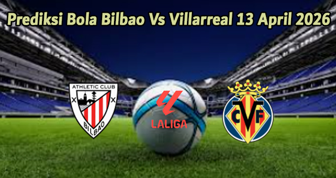 Prediksi Bola Bilbao Vs Villarreal 13 April 2026