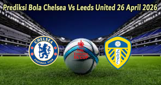Prediksi Bola Chelsea Vs Leeds United 26 April 2026