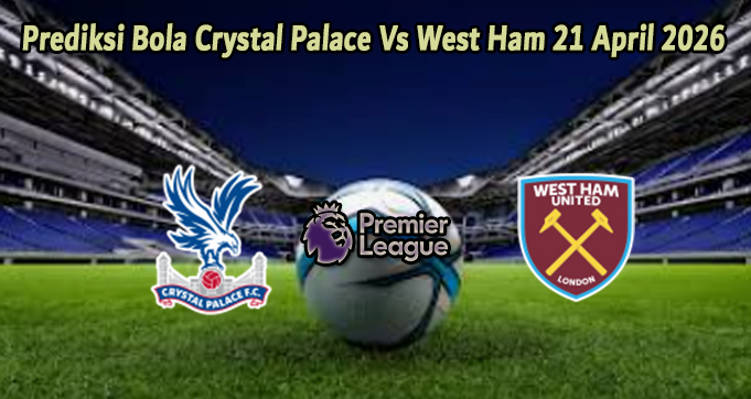 Prediksi Bola Crystal Palace Vs West Ham 21 April 2026