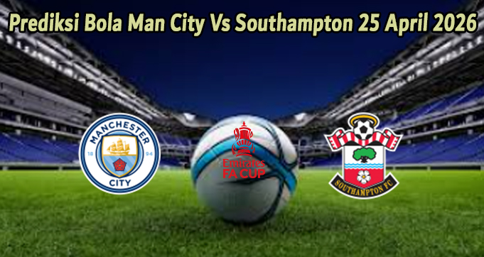 Prediksi Bola Man City Vs Southampton 25 April 2026