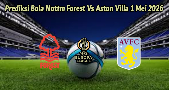 Prediksi Bola Nottm Forest Vs Aston Villa 1 Mei 2026