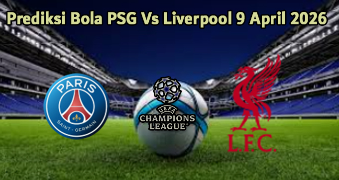 Prediksi Bola PSG Vs Liverpool 9 April 2026