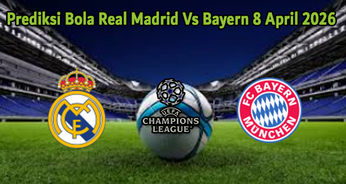 Prediksi Bola Real Madrid Vs Bayern 8 April 2026