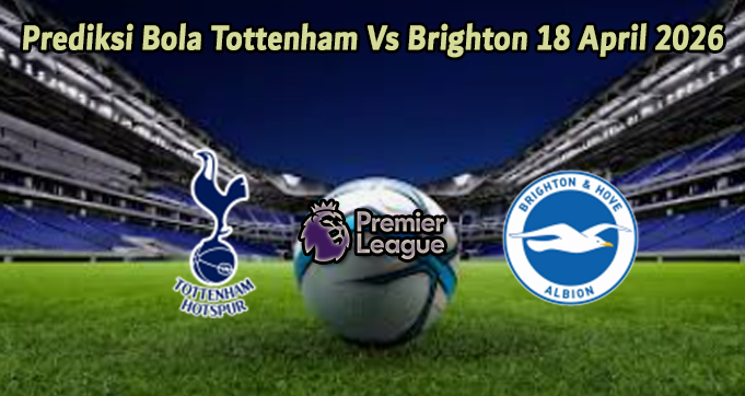 Prediksi Bola Tottenham Vs Brighton 18 April 2026