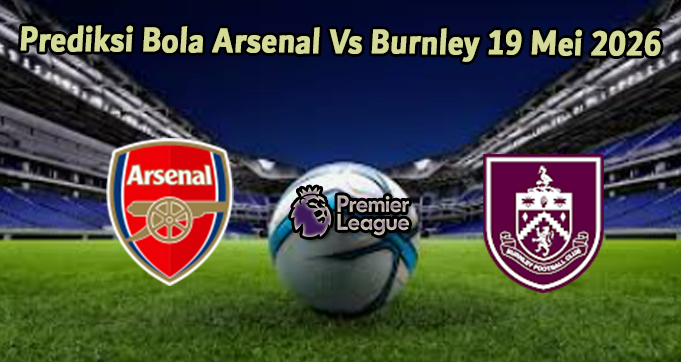 Prediksi Bola Arsenal Vs Burnley 19 Mei 2026
