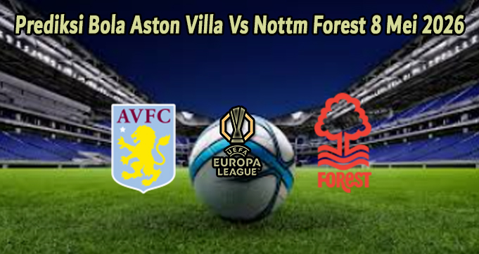 Prediksi Bola Aston Villa Vs Nottm Forest 8 Mei 2026