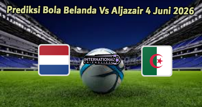 Prediksi Bola Belanda Vs Aljazair 4 Juni 2026