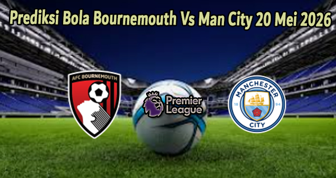 Prediksi Bola Bournemouth Vs Man City 20 Mei 2026
