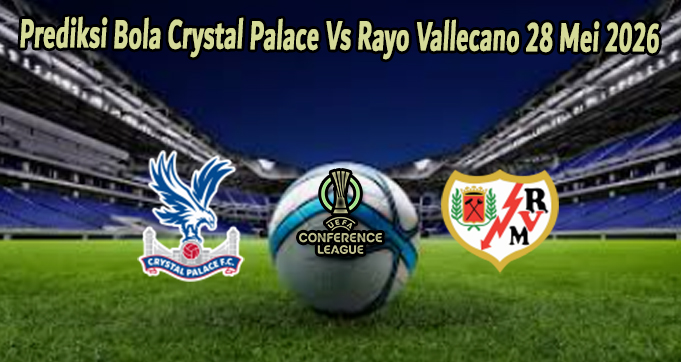 Prediksi Bola Crystal Palace Vs Rayo Vallecano 28 Mei 2026