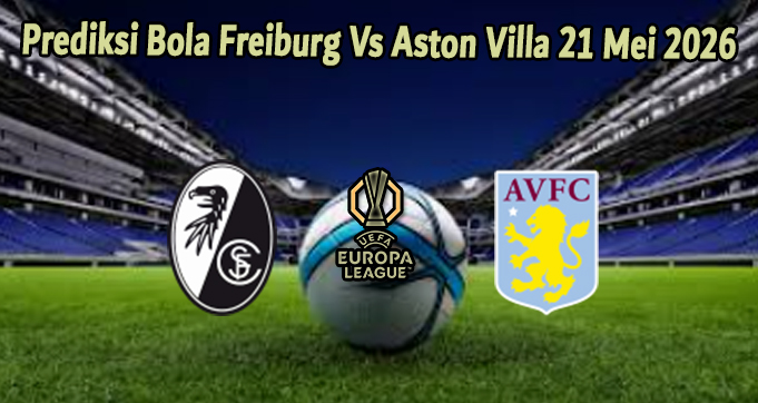 Prediksi Bola Freiburg Vs Aston Villa 21 Mei 2026