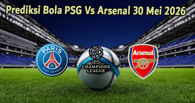 Prediksi Bola PSG Vs Arsenal 30 Mei 2026