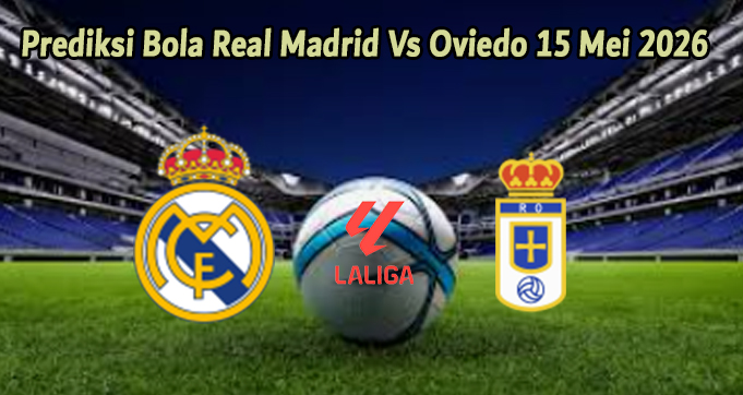 Prediksi Bola Real Madrid Vs Oviedo 15 Mei 2026