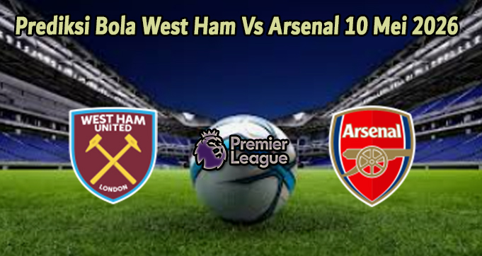 Prediksi Bola West Ham Vs Arsenal 10 Mei 2026