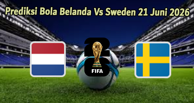 Prediksi Bola Belanda Vs Sweden 21 Juni 2026
