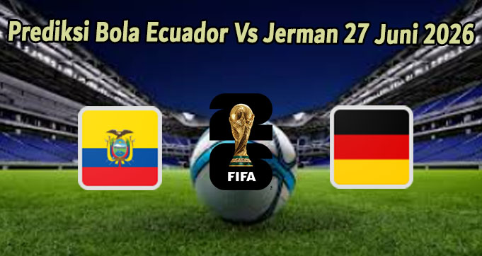 Prediksi Bola Ecuador Vs Jerman 27 Juni 2026
