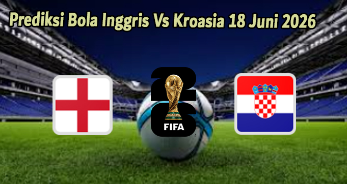 Prediksi Bola Inggris Vs Kroasia 18 Juni 2026