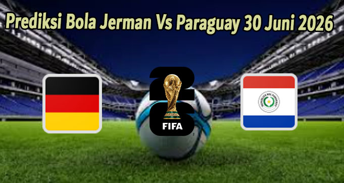 Prediksi Bola Jerman Vs Paraguay 30 Juni 2026