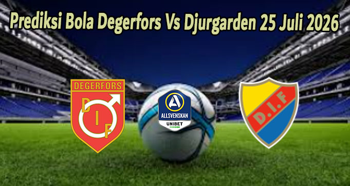 Prediksi Bola Degerfors Vs Djurgarden 25 Juli 2026