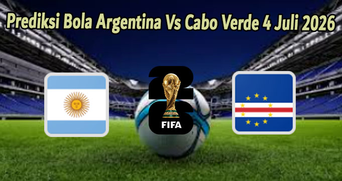 Prediksi Bola Argentina Vs Cabo Verde 4 Juli 2026