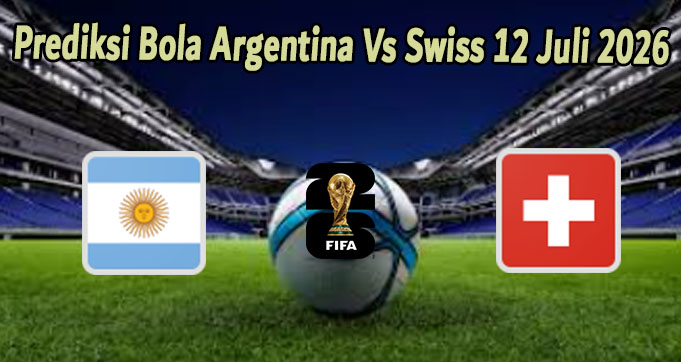 Prediksi Bola Argentina Vs Swiss 12 Juli 2026