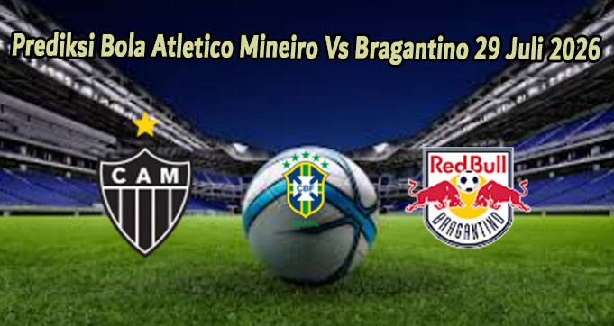 Prediksi Bola Atletico Mineiro Vs Bragantino 29 Juli 2026