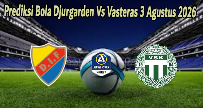 Prediksi Bola Djurgarden Vs Vasteras 3 Agustus 2026