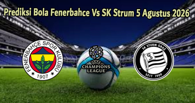Prediksi Bola Fenerbahce Vs SK Strum 5 Agustus 2026