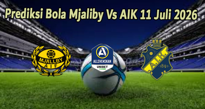 Prediksi Bola Mjaliby Vs AIK 11 Juli 2026