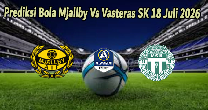 Prediksi Bola Mjallby Vs Vasteras SK 18 Juli 2026