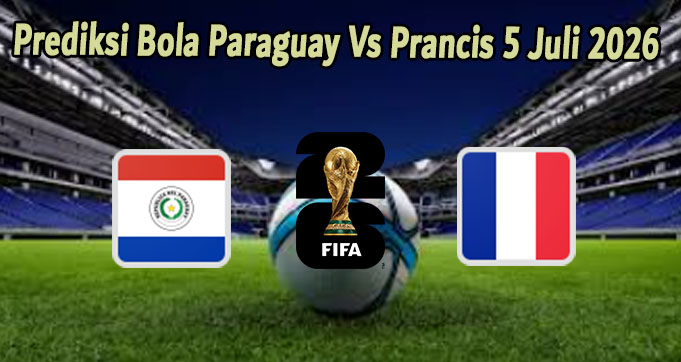 Prediksi Bola Paraguay Vs Prancis 5 Juli 2026