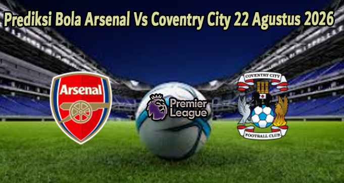 Prediksi Bola Arsenal Vs Coventry City 22 Agustus 2026