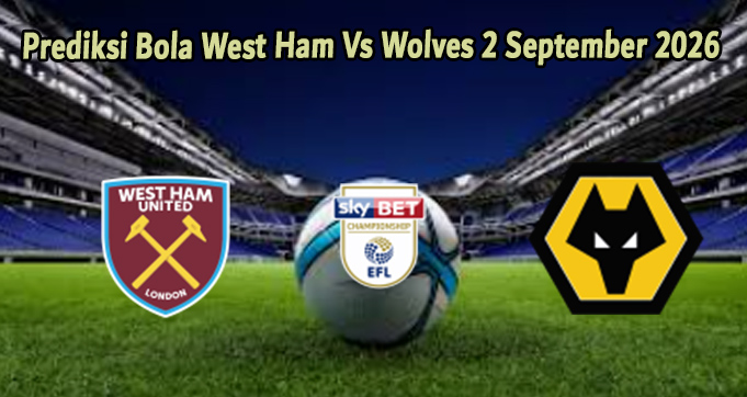 Prediksi Bola West Ham Vs Wolves 2 September 2026