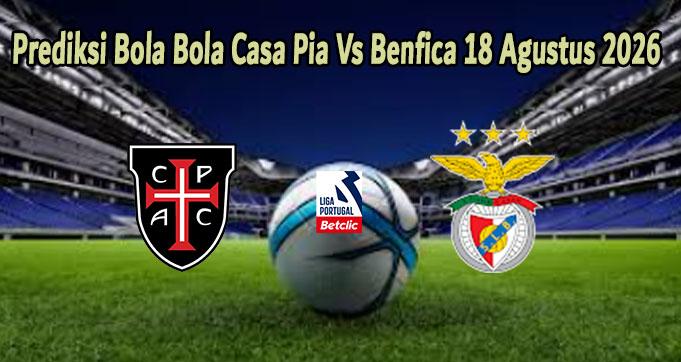 Prediksi Bola Bola Casa Pia Vs Benfica 18 Agustus 2026