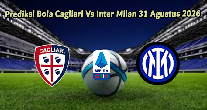 Prediksi Bola Cagliari Vs Inter Milan 31 Agustus 2026
