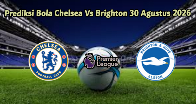 Prediksi Bola Chelsea Vs Brighton 30 Agustus 2026